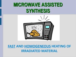 MICROWAVE ASSISTED
       SYNTHESIS




FAST AND HOMOGENEOUS HEATING OF
       IRRADIATED MATERIAL
 