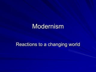 Modernism
Reactions to a changing world
 