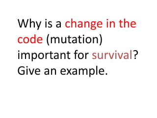 Why is a change in the
code (mutation)
important for survival?
Give an example.