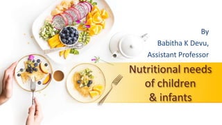 Nutritional needs
of children
& infants
By
Babitha K Devu,
Assistant Professor
 