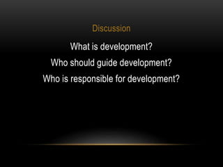 Discussion
What is development?
Who should guide development?
Who is responsible for development?
 