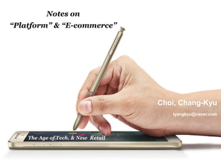 - 1 -
Notes on
“Platform” & “E-commerce”
Choi, Chang-Kyu
tyangkyu@naver.com
The Age of Tech. & New Retail
 