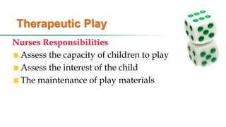 Therapeutic Play
Nurses Responsibilities
Assess the capacity of children to play
Assess the interest of the child
The maintenance of play materials
 