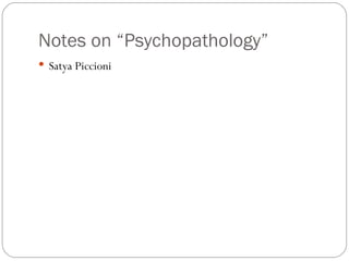 Notes on “Psychopathology”
 Satya Piccioni
 