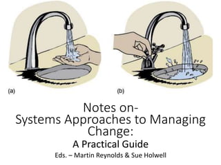 Notes on-
Systems Approaches to Managing Change:
Parts 1&2
Overview of systems thinking & Systems
Dynamics
A Practical Guide
Eds. – Martin Reynolds & Sue Holwell
 