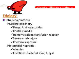 IntraRenal/ Intrinsic
Nephrotoxic injury
Drugs: Aminoglycosides
Contrast media
Hemolytic blood transfusion reaction
Severe crush injury
Chemical exposure
Interstitial Nephritis
Allergies
Infections: Bacterial, viral, fungal
 