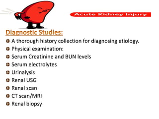 A thorough history collection for diagnosing etiology.
Physical examination:
Serum Creatinine and BUN levels
Serum electrolytes
Urinalysis
Renal USG
Renal scan
CT scan/MRI
Renal biopsy
 