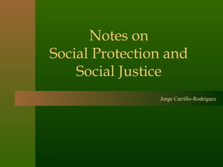 Notes on
Social Protection and
    Social Justice
                Jorge Carrillo-Rodriguez
 