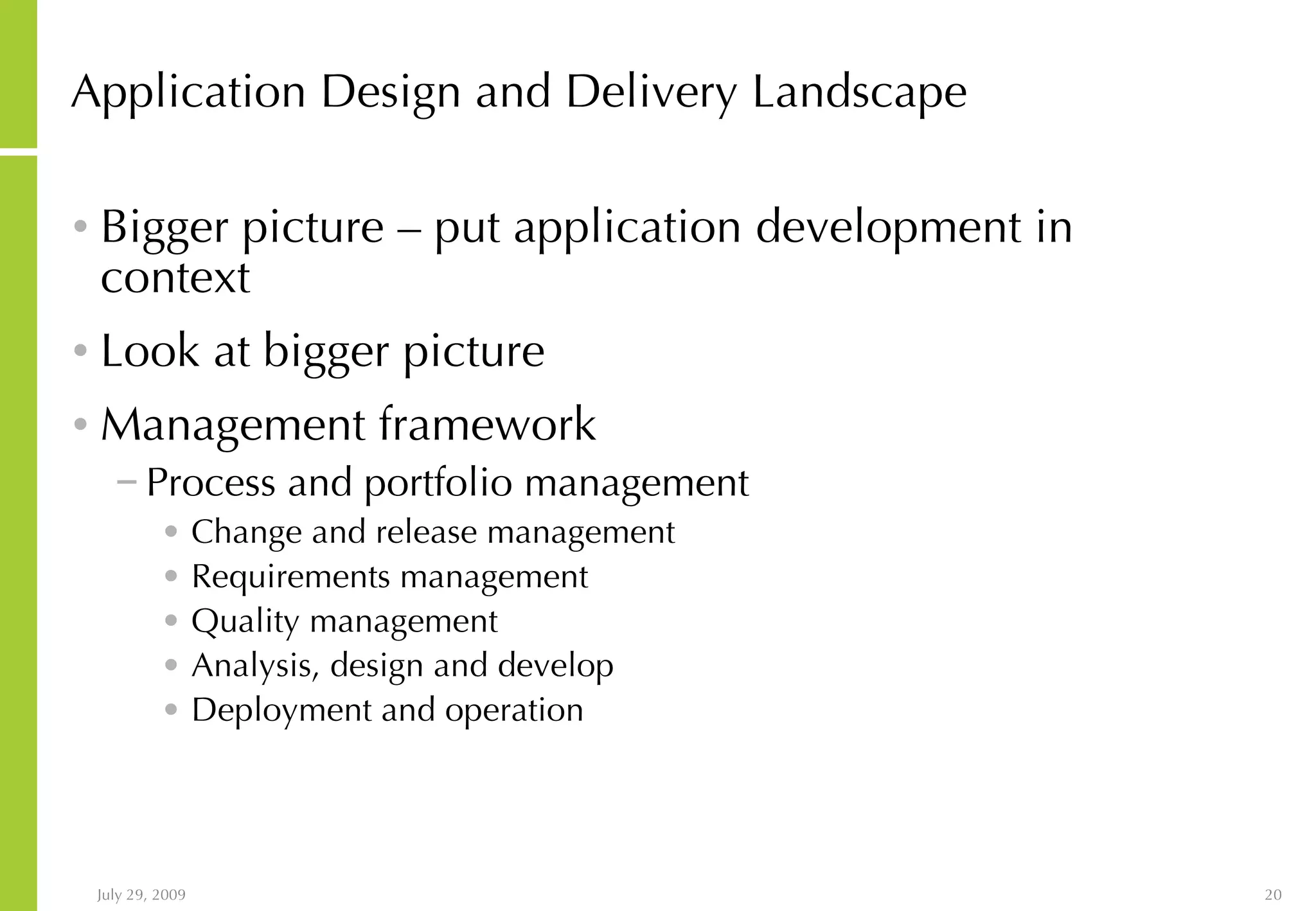 Application Design and Delivery Landscape Bigger picture – put application development in context Look at bigger picture Management framework Process and portfolio management Change and release management Requirements management Quality management Analysis, design and develop Deployment and operation 