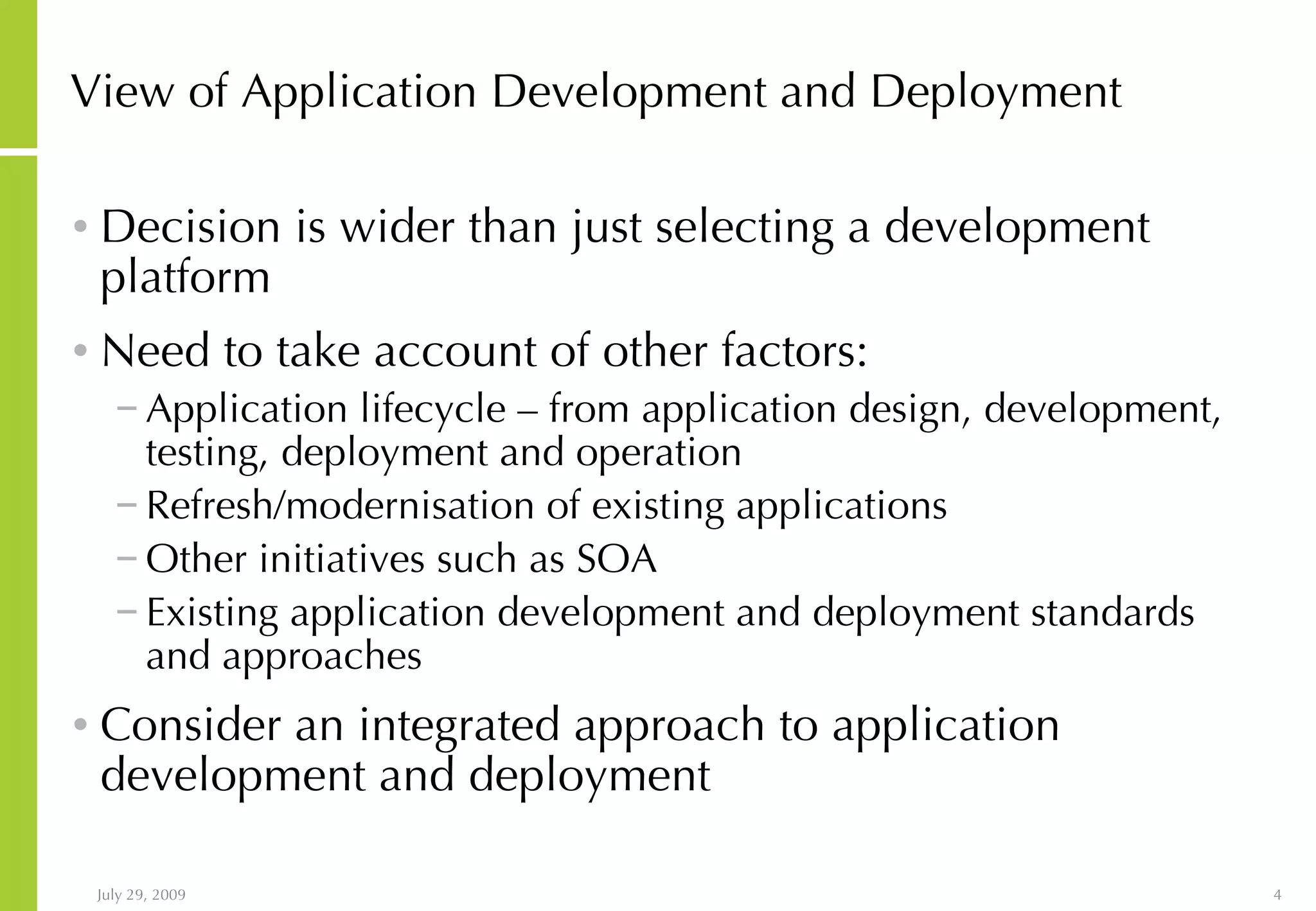 View of Application Development and Deployment Decision is wider than just selecting a development platform Need to take account of other factors: Application lifecycle – from application design, development, testing, deployment and operation Refresh/modernisation of existing applications Other initiatives such as SOA Existing application development and deployment standards and approaches Consider an integrated approach to application development and deployment 