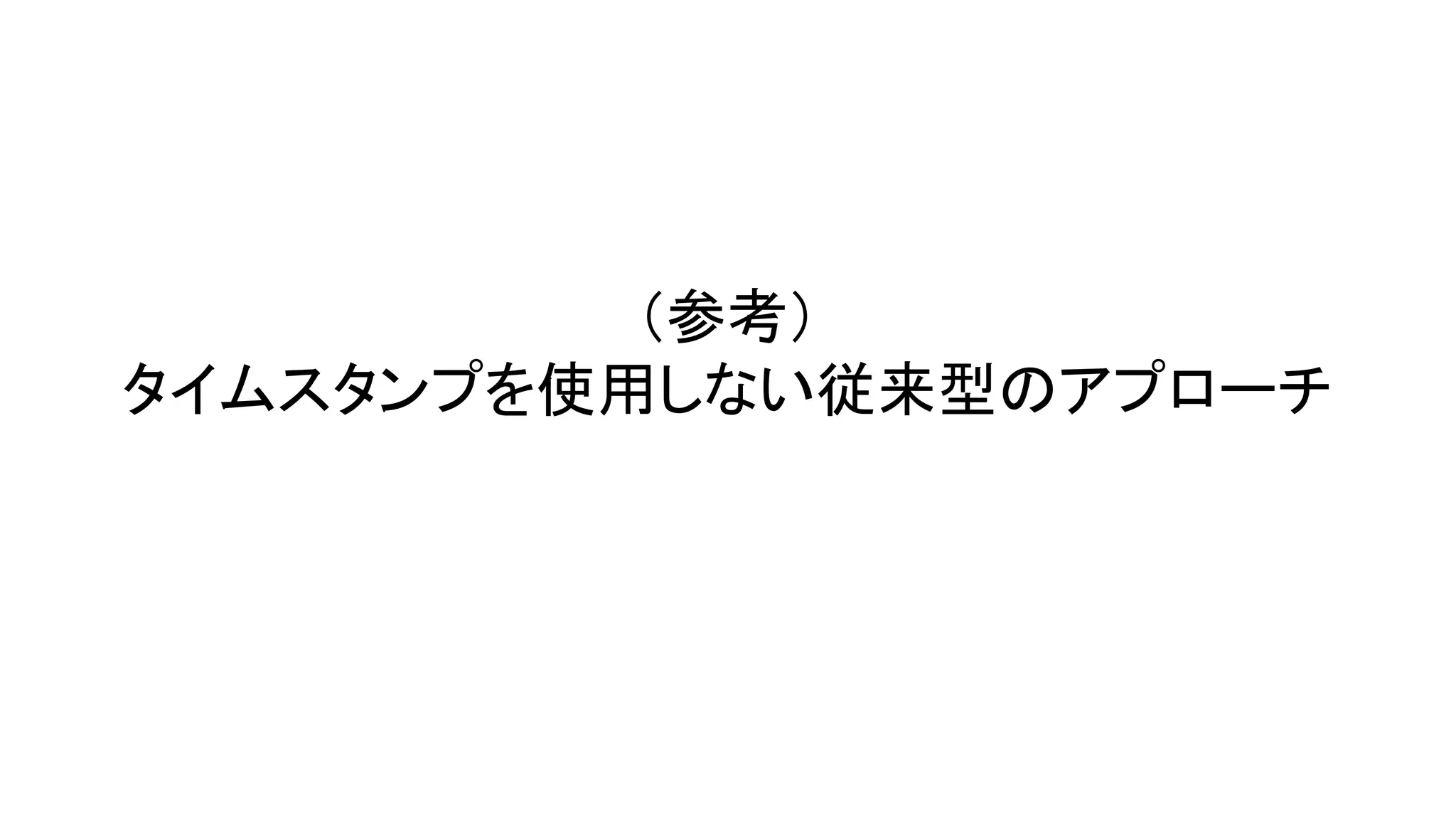 （参考）
タイムスタンプを使用しない従来型のアプローチ
 