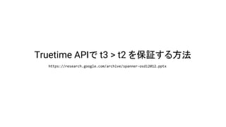 Truetime APIで t3 > t2 を保証する方法
https://research.google.com/archive/spanner-osdi2012.pptx
 