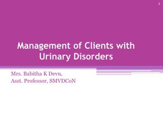 Management of Clients with
Urinary Disorders
Mrs. Babitha K Devu,
Asst. Professor, SMVDCoN
1
 