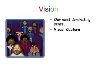 Vision
• Our most dominating
sense.
• Visual Capture
 