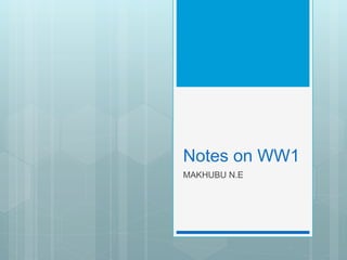 Notes on WW1
MAKHUBU N.E
 