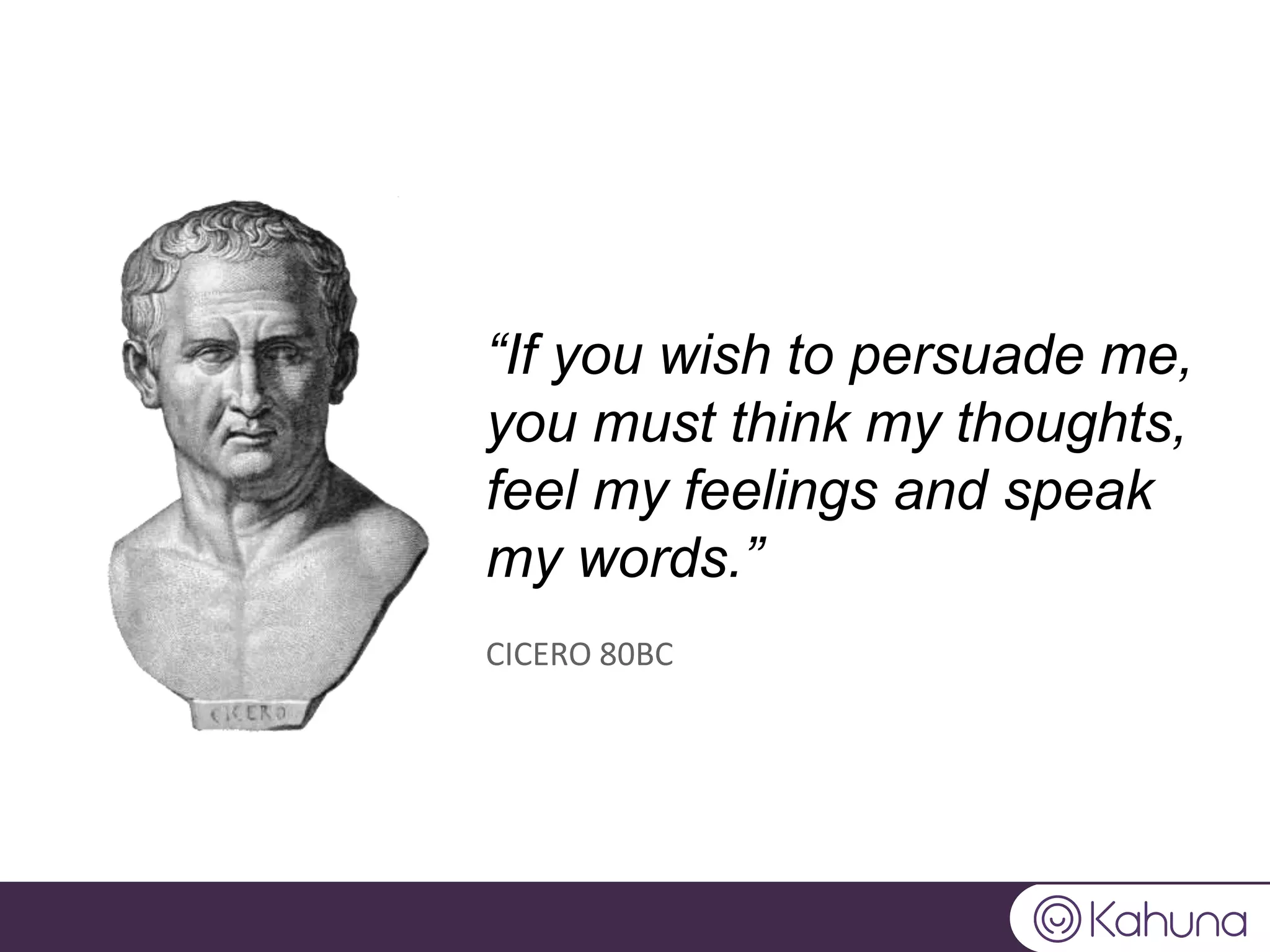“If you wish to persuade me,
you must think my thoughts,
feel my feelings and speak
my words.”
CICERO 80BC
 