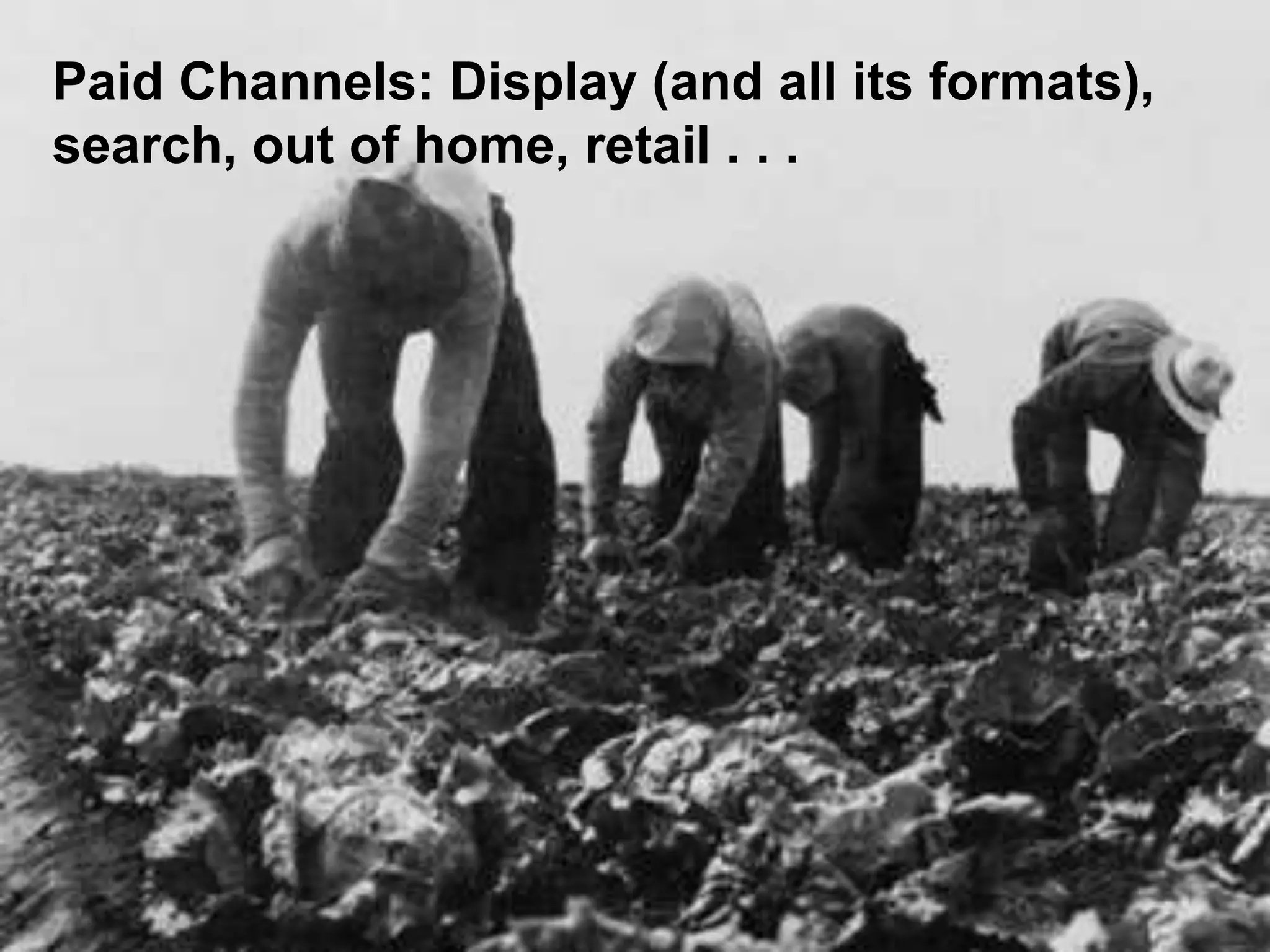 24
Paid Channels: Display (and all its formats),
search, out of home, retail . . .
 