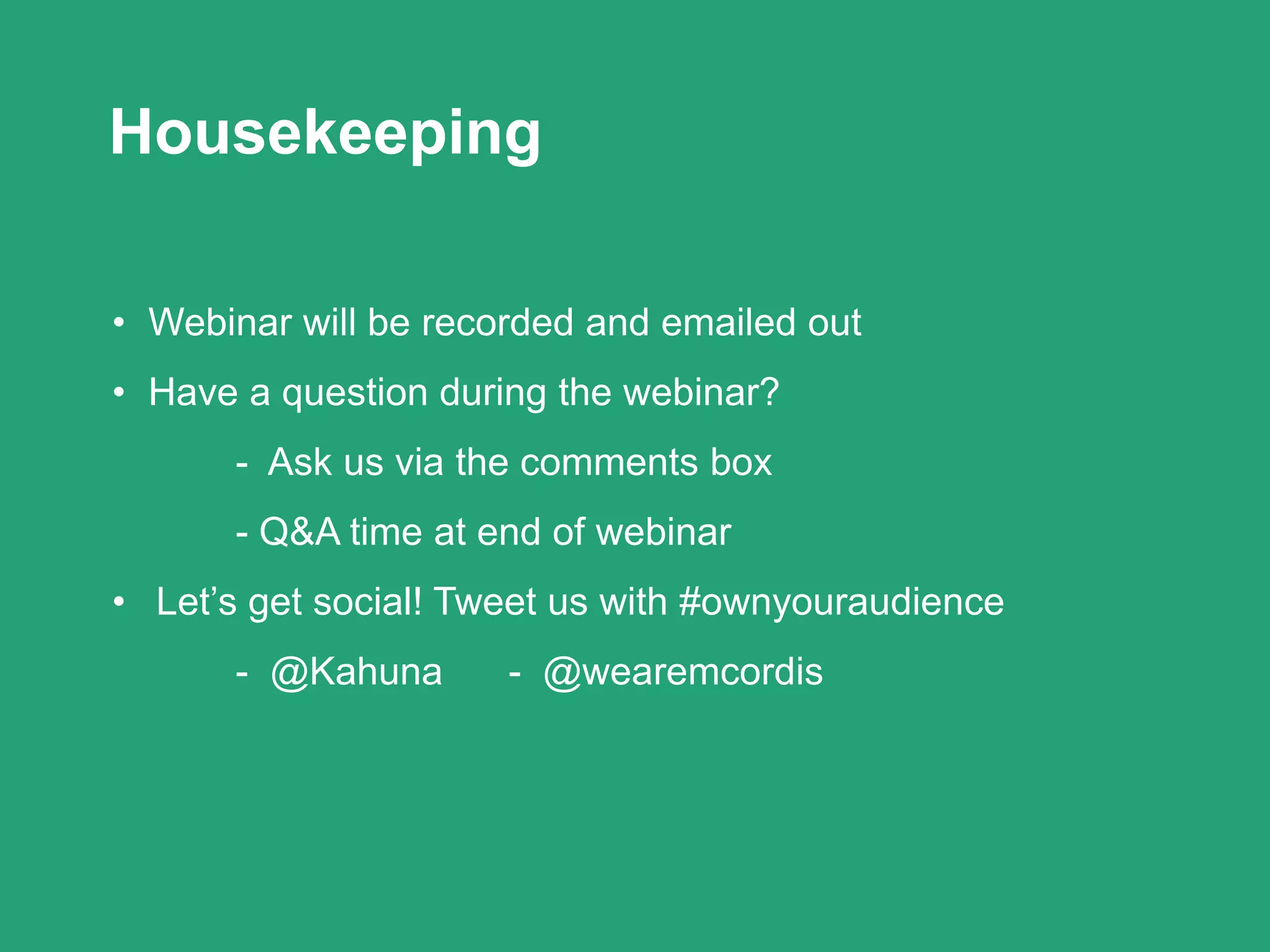 Housekeeping
• Webinar will be recorded and emailed out
• Have a question during the webinar?
- Ask us via the comments box
- Q&A time at end of webinar
• Let’s get social! Tweet us with #ownyouraudience
- @Kahuna - @wearemcordis
 