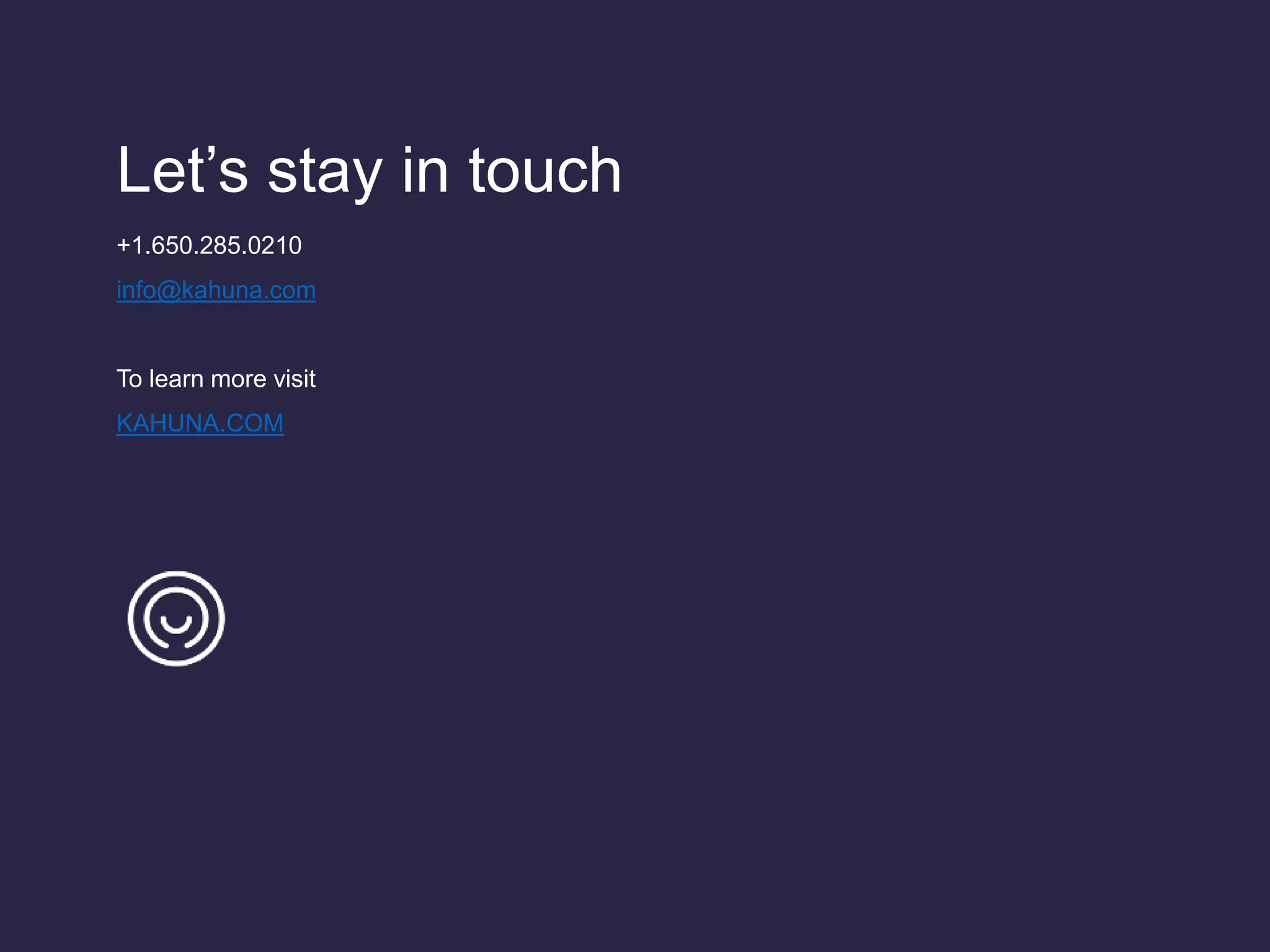 Let’s stay in touch
+1.650.285.0210
info@kahuna.com
To learn more visit
KAHUNA.COM
 