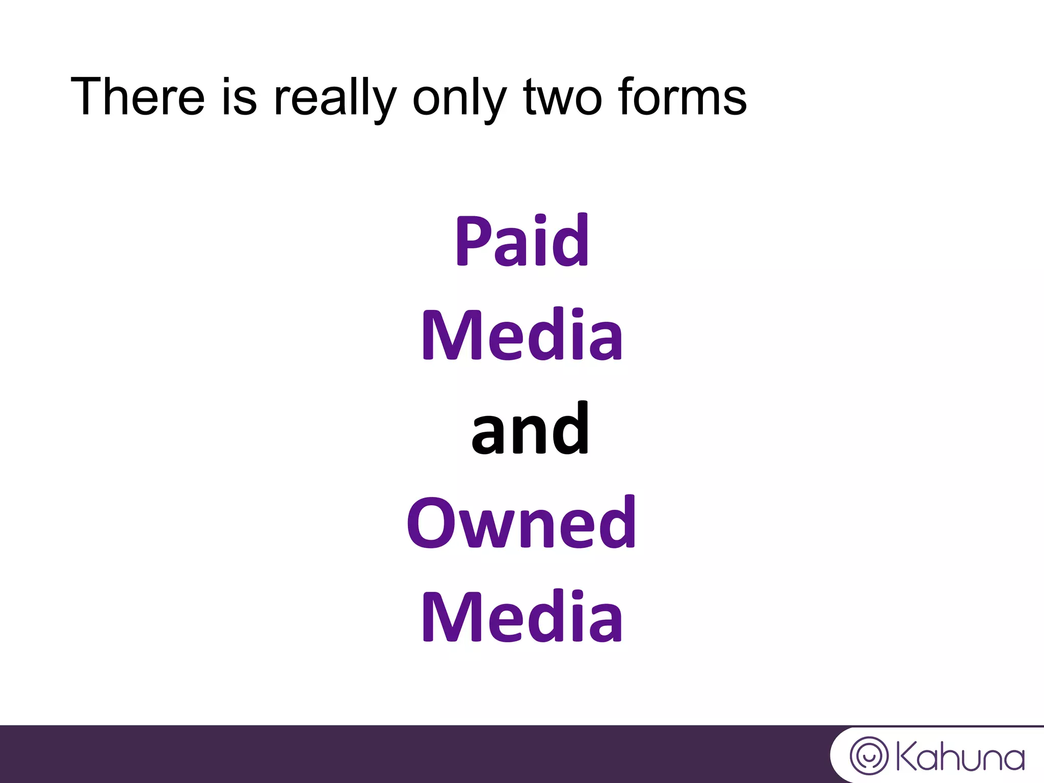 There is really only two forms
Paid
Media
and
Owned
Media
 
