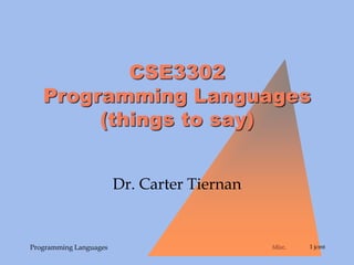 Misc. 1 jcmt
Programming Languages
CSE3302
Programming Languages
(things to say)
Dr. Carter Tiernan
 