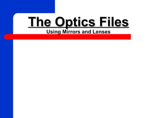 The Optics FilesThe Optics Files
Using Mirrors and Lenses
 