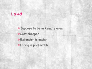 Suppose to be in Remote area
Cost cheaper
Extension is easier
Hiring is preferable
 