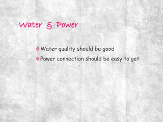 Water quality should be good
Power connection should be easy to get
 