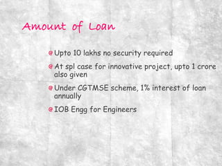 Upto 10 lakhs no security required
At spl case for innovative project, upto 1 crore
also given
Under CGTMSE scheme, 1% interest of loan
annually
IOB Engg for Engineers
 