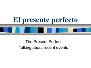 El presente perfecto
The Present Perfect
Talking about recent events
 
