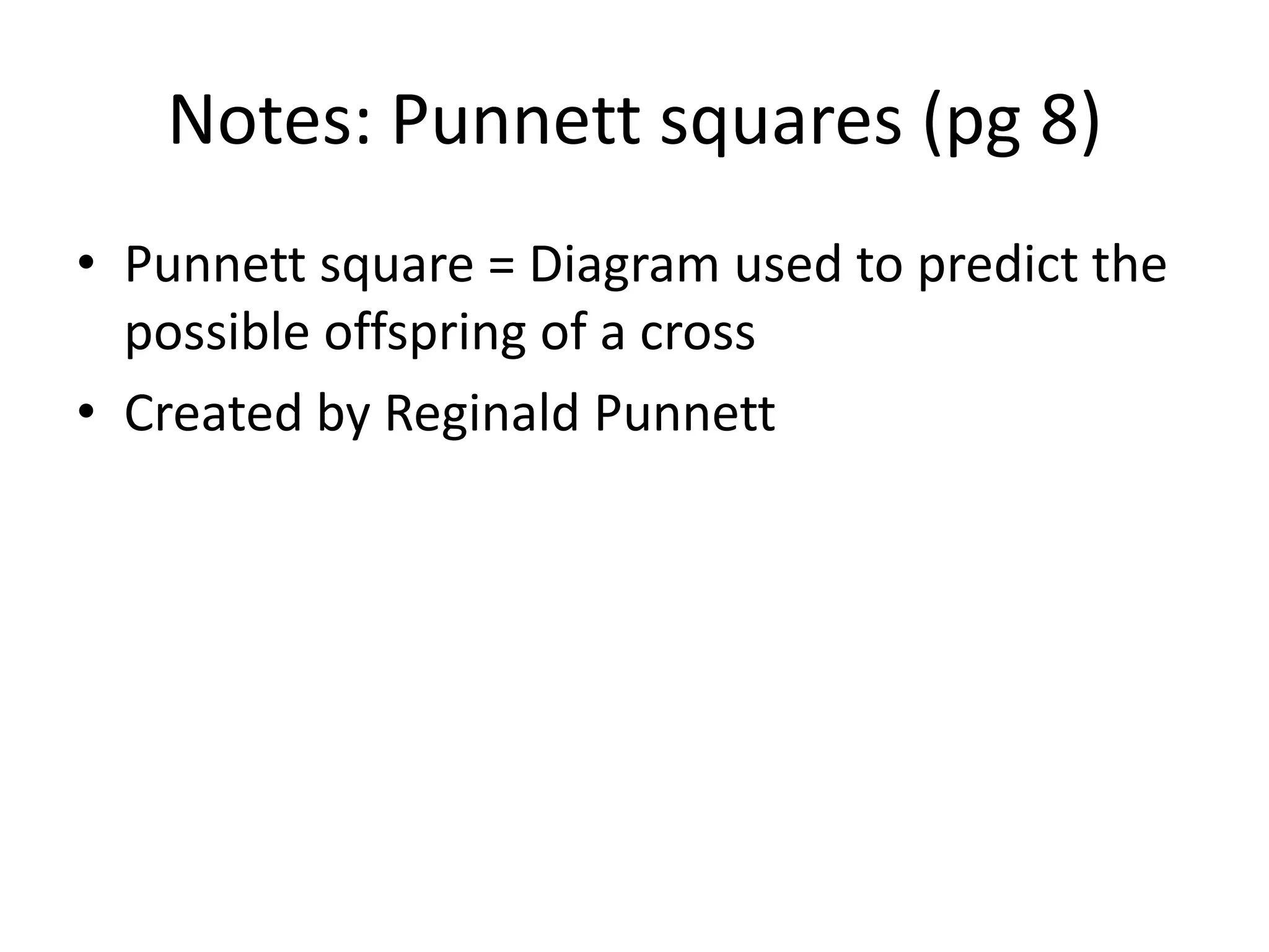 Notes: Punnett squares (pg 8)
• Punnett square = Diagram used to predict the
  possible offspring of a cross
• Created by Reginald Punnett
 
