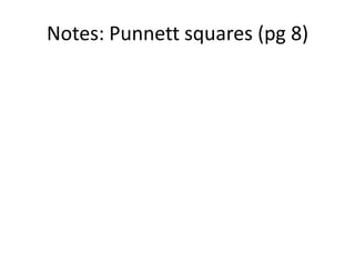Notes: Punnett squares (pg 8)
 