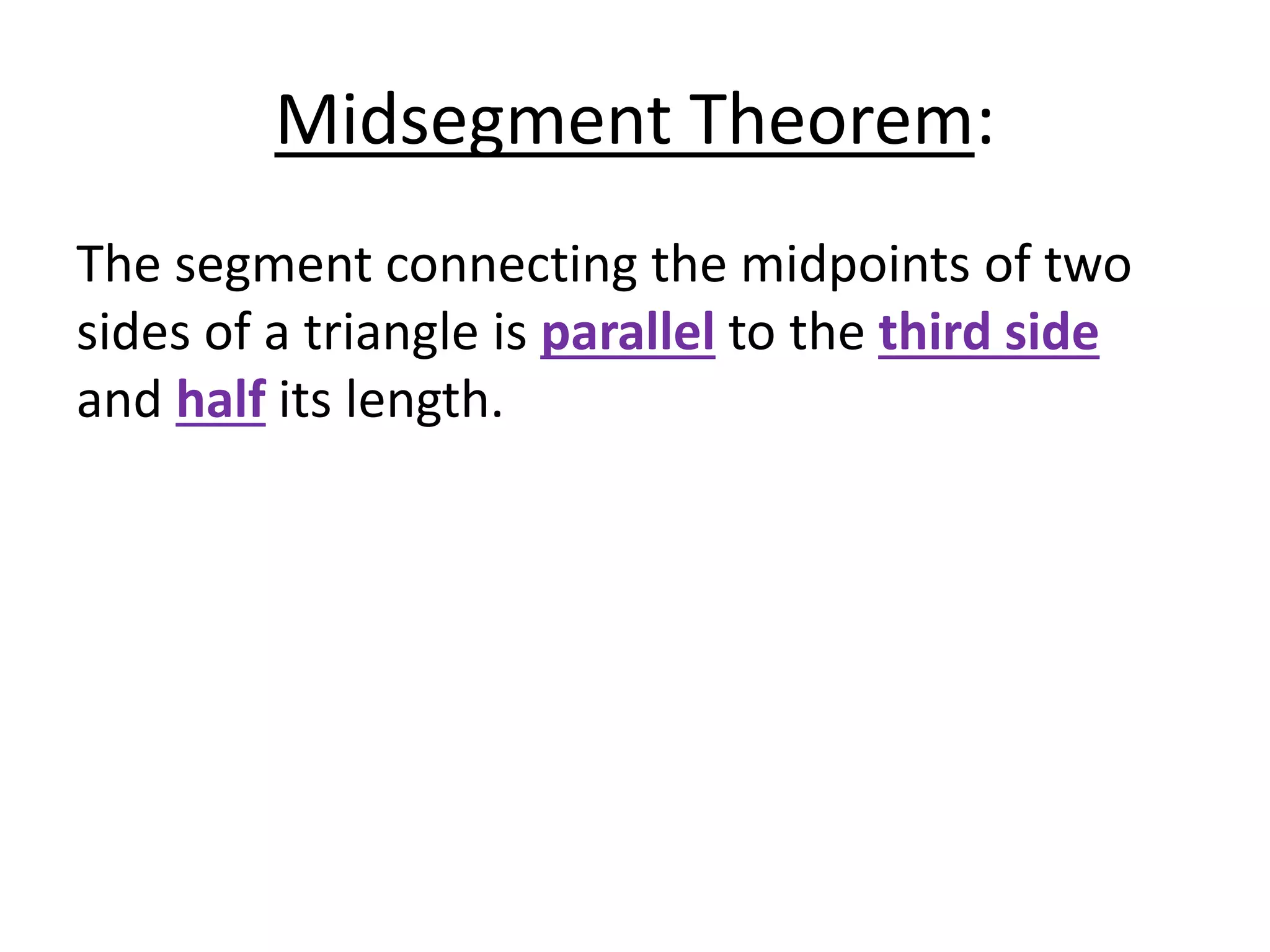Midsegment Theorem:
The segment connecting the midpoints of two
sides of a triangle is parallel to the third side
and half its length.
 