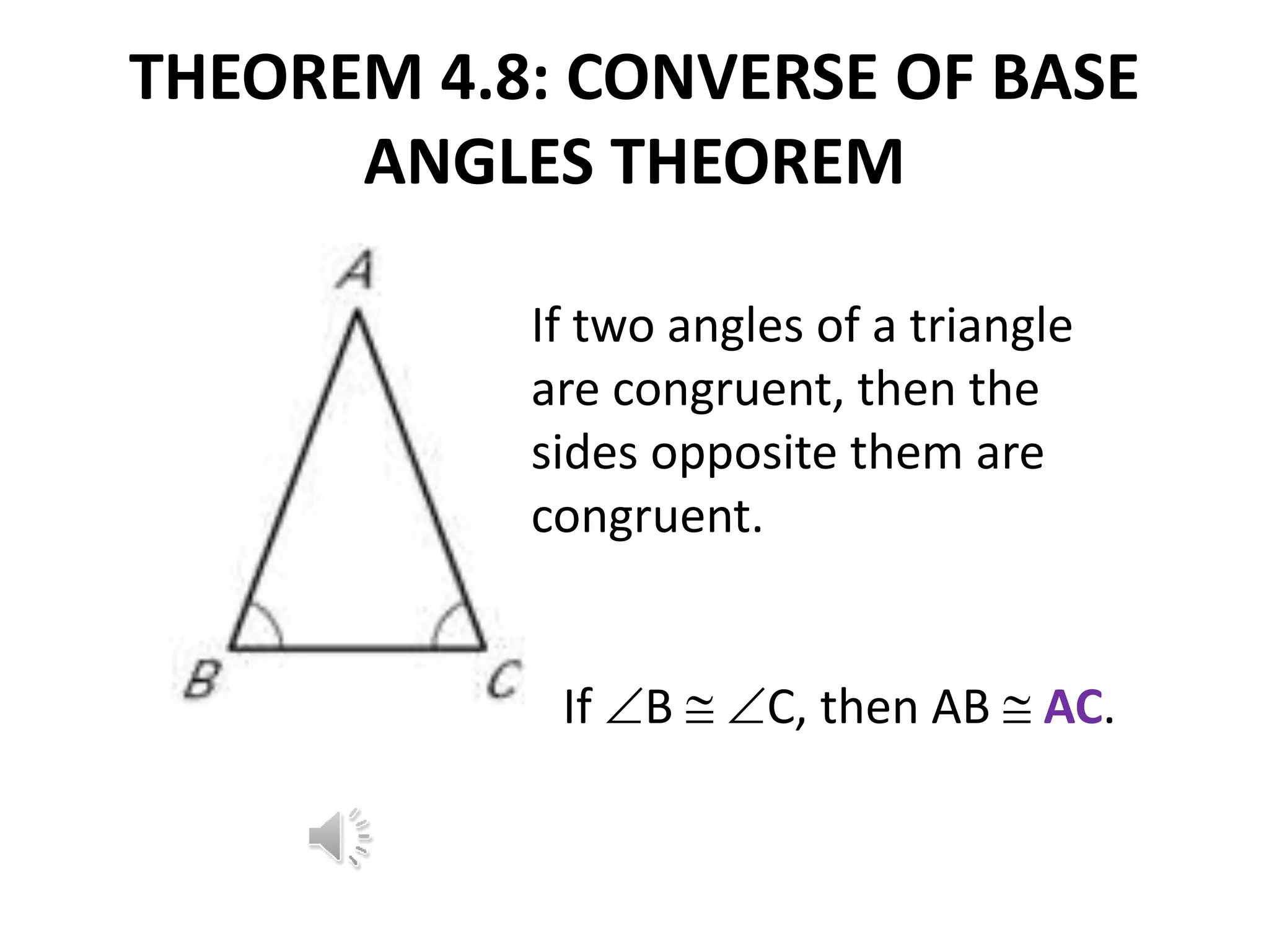 THEOREM 4.8: CONVERSE OF BASE
ANGLES THEOREM
If two angles of a triangle
are congruent, then the
sides opposite them are
congruent.
If B  C, then AB  AC.
 