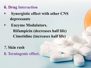 6. Drug Interaction
 Synergistic effect with other CNS
depressants
 Enzyme Modulators.
Rifampicin (decreases half life)
Cimetidine (increases half life)
7. Skin rash
8. Teratogenic effect.
 