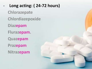 - Long acting: ( 24-72 hours)
Chlorazepate
Chlordiazepoxide
Diazepam
Flurazepam.
Quazepam
Prazepam
Nitrazepam
 