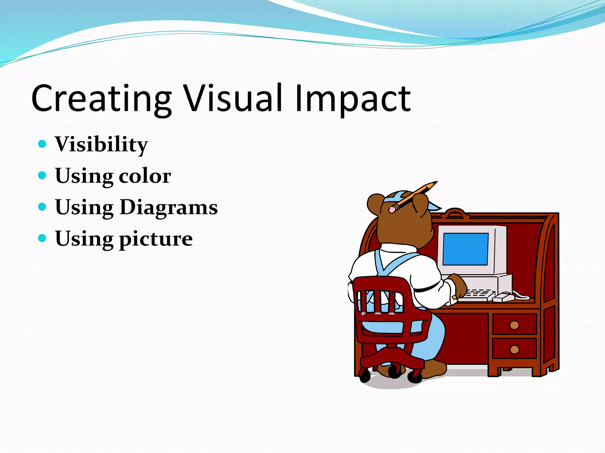 Creating Visual Impact
 Visibility
 Using color
 Using Diagrams
 Using picture
 