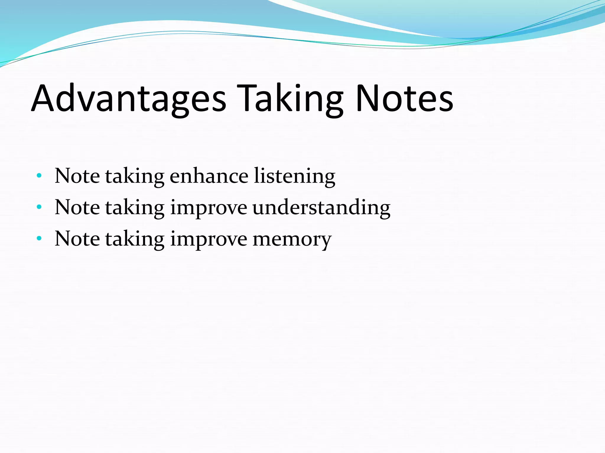 Advantages Taking Notes
• Note taking enhance listening
• Note taking improve understanding
• Note taking improve memory
 