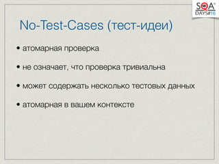 No-Test-Cases (тест-идеи) 
• атомарная проверка 
• не означает, что проверка тривиальна 
• может содержать несколько тестовых данных 
• атомарная в вашем контексте 
 
