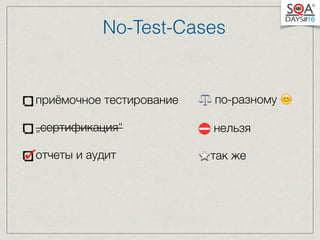 No-Test-Cases 
приёмочное тестирование 
„сертификация“ 
отчеты и аудит 
по-разному  
нельзя 
так же 
 