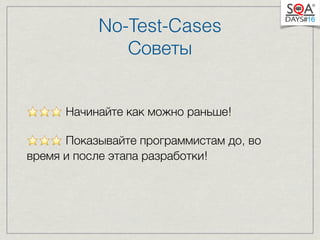 No-Test-Cases 
Советы 
⭐️⭐️⭐️ Начинайте как можно раньше! 
⭐️⭐️⭐️ Показывайте программистам до, во 
время и после этапа разработки! 
 