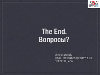The End. 
Вопросы? 
skype: alexejv 
email: alexei@vinogradov-it.de 
twitter: @i_vino 
