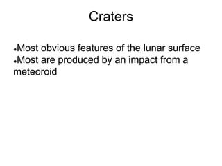 Craters
●Most obvious features of the lunar surface
●Most are produced by an impact from a
meteoroid
 
