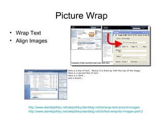 Picture Wrap
• Wrap Text
• Align Images




      http://www.alanlepofsky.net/alepofsky/alanblog.nsf/dx/wrap-text-around-images
      http://www.alanlepofsky.net/alepofsky/alanblog.nsf/dx/text-wrap-for-images-part-2
 