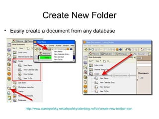 Create New Folder
• Easily create a document from any database




        http://www.alanlepofsky.net/alepofsky/alanblog.nsf/dx/create-new-toolbar-icon
 