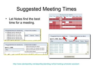 Suggested Meeting Times
• Let Notes find the best
  time for a meeting.




     http://www.alanlepofsky.net/alepofsky/alanblog.nsf/dx/meeting-scheduler-assistant
 