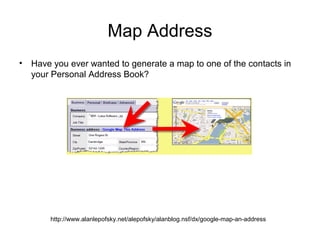 Map Address
• Have you ever wanted to generate a map to one of the contacts in
  your Personal Address Book?




       http://www.alanlepofsky.net/alepofsky/alanblog.nsf/dx/google-map-an-address
 