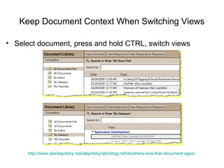 Keep Document Context When Switching Views

• Select document, press and hold CTRL, switch views




      http://www.alanlepofsky.net/alepofsky/alanblog.nsf/dx/where-was-that-document-again
 