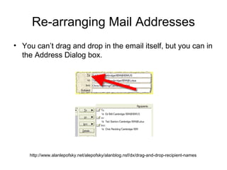 Re-arranging Mail Addresses
• You can’t drag and drop in the email itself, but you can in
  the Address Dialog box.




    http://www.alanlepofsky.net/alepofsky/alanblog.nsf/dx/drag-and-drop-recipient-names
 