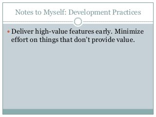 Notes to Myself: Development Practices
Deliver high-value features early. Minimize
effort on things that don’t provide value.